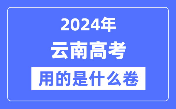 2024年云南高考用的是什么卷,云南高考是全國幾卷?