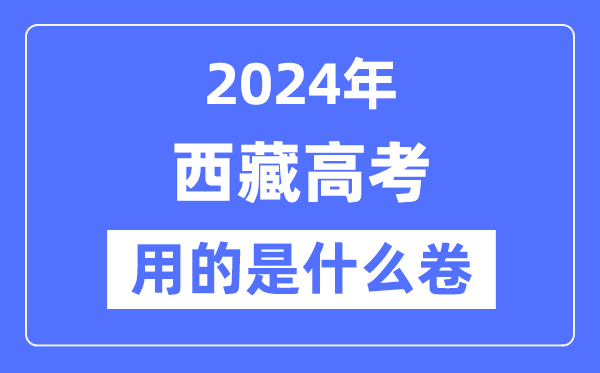 2024年西藏高考用的是什么卷,西藏高考是全國幾卷？
