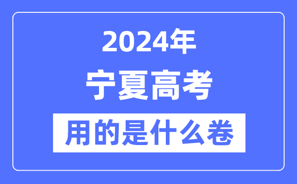 2024年寧夏高考用的是什么卷,寧夏高考是全國幾卷？