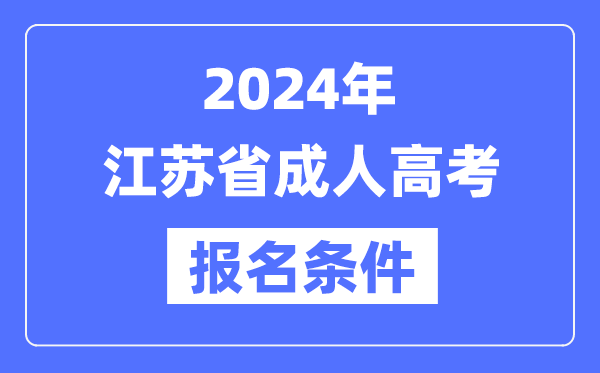 2024年江蘇省成人高考報(bào)名條件,江蘇成考報(bào)名要求是什么？