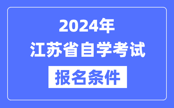 2024年江蘇省自學(xué)考試報(bào)名條件,江蘇自考報(bào)名要求是什么？