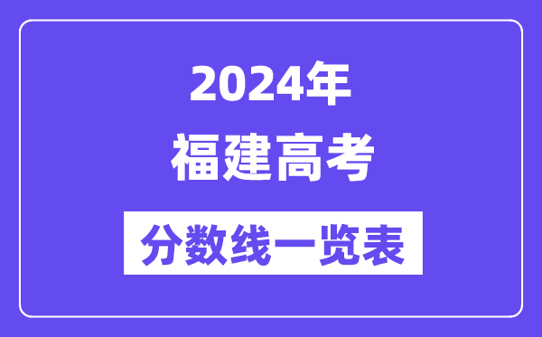 2024年福建高考分數(shù)線一覽表（含一本,二本,?？品謹?shù)線）