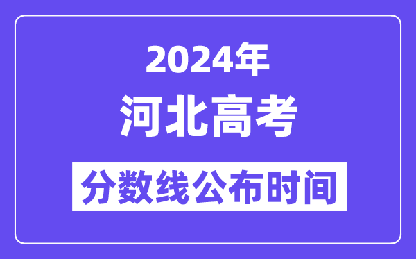 2024年河北高考分?jǐn)?shù)線公布時間,具體幾號幾點公布?