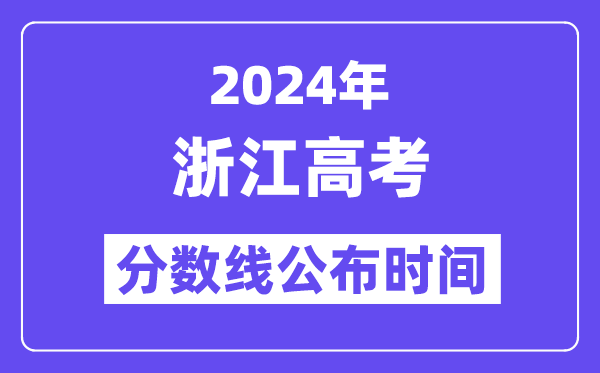 2024年浙江高考分數(shù)線公布時間,具體幾號幾點公布？