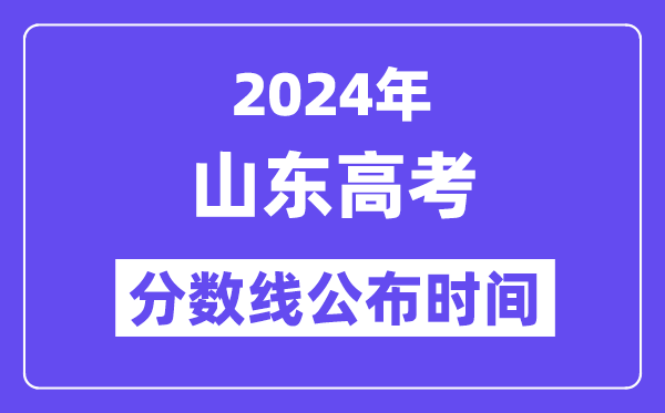 2024年山東高考分?jǐn)?shù)線公布時間,具體幾號幾點公布？