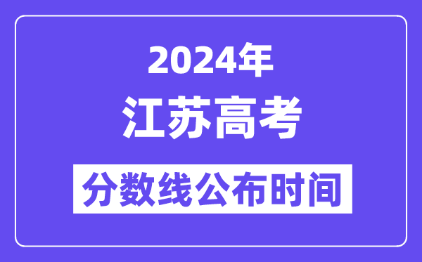 2024年江蘇高考分數(shù)線公布時間,具體幾號幾點公布？