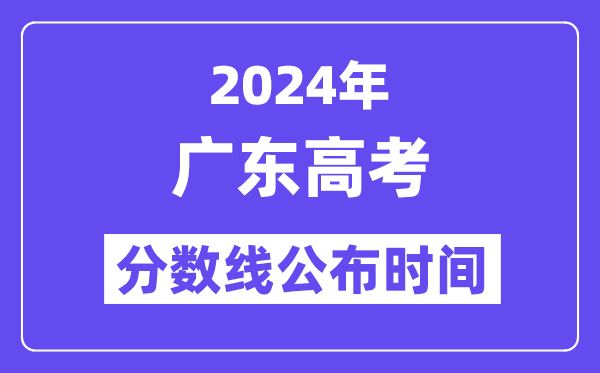 2024年廣東高考分?jǐn)?shù)線公布時(shí)間,具體幾號(hào)幾點(diǎn)公布？