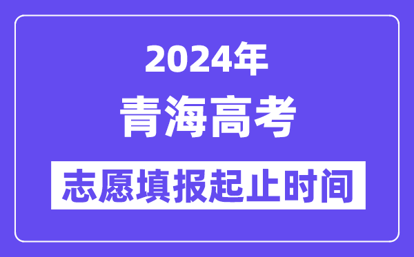 2024年青海高考志愿填報(bào)時間和截止時間