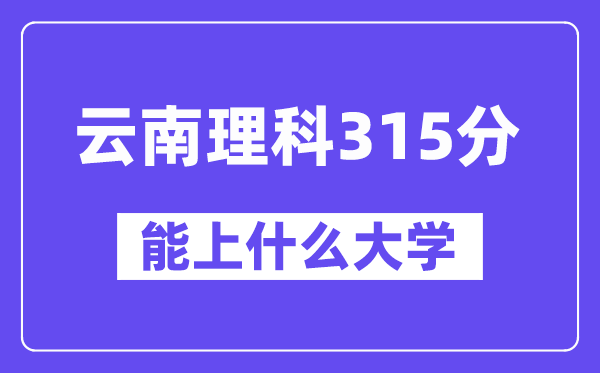 云南理科315分左右能上什么大學(xué)？