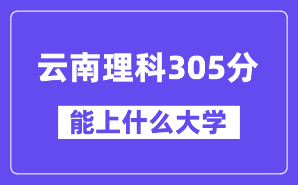 云南理科305分左右能上什么大學(xué)？