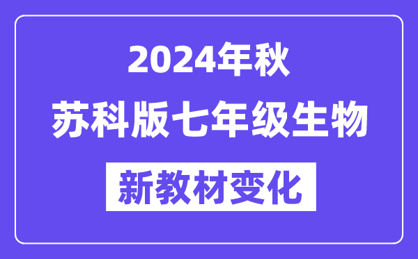 2024年秋蘇科版七年級(jí)生物新教材有哪些改動(dòng)變化？