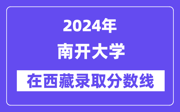 南開(kāi)大學(xué)2024年在西藏錄取分?jǐn)?shù)線一覽表（2025年參考）