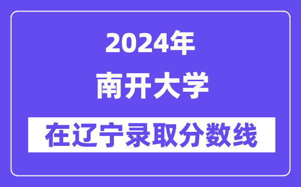 南開大學(xué)2024年在遼寧錄取分?jǐn)?shù)線一覽表（2025年參考）
