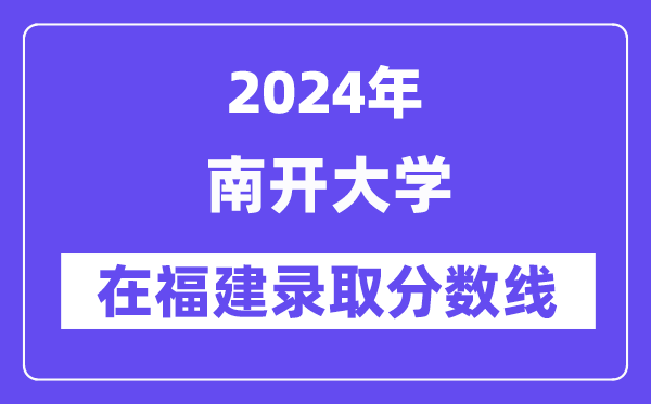 南開大學2024年在福建錄取分數(shù)線一覽表(2025年參考)