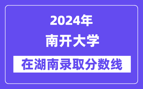 南開大學(xué)2024年在湖南錄取分?jǐn)?shù)線一覽表(2025年參考)