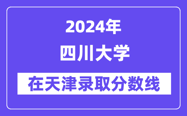 四川大學(xué)2024年在天津錄取分?jǐn)?shù)線一覽表(2025年參考)