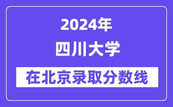 四川大學2024年在北京錄取分數(shù)線一覽表(2025年參考)