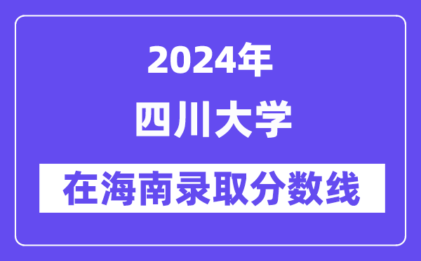 四川大學(xué)2024年在海南錄取分?jǐn)?shù)線一覽表（2025年參考）