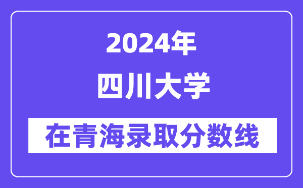 四川大學(xué)2024年在青海錄取分?jǐn)?shù)線一覽表（2025年參考）