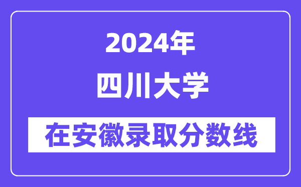 四川大學2024年在安徽錄取分數線一覽表(2025年參考)