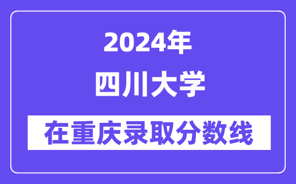 四川大學(xué)2024年在重慶錄取分?jǐn)?shù)線一覽表(2025年參考)