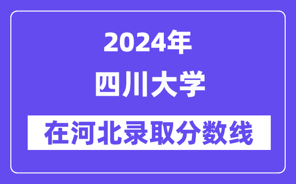 四川大學(xué)2024年在河北錄取分?jǐn)?shù)線一覽表(2025年參考)