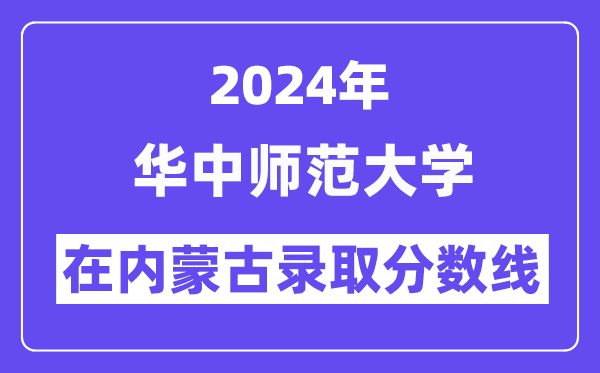 華中師范大學(xué)2024年在內(nèi)蒙古錄取分?jǐn)?shù)線一覽表（2025年參考）