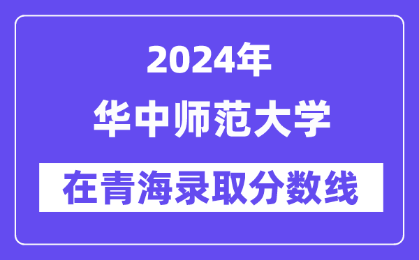 華中師范大學(xué)2024年在青海錄取分數(shù)線一覽表（2025年參考）