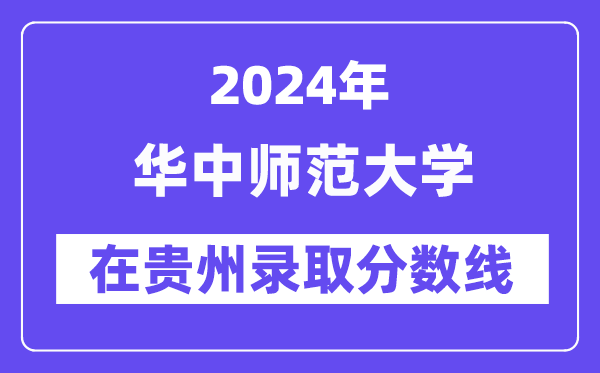 華中師范大學(xué)2024年在貴州錄取分?jǐn)?shù)線一覽表(2025年參考)
