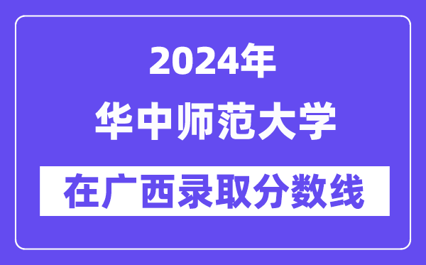 華中師范大學2024年在廣西錄取分數(shù)線一覽表(2025年參考)