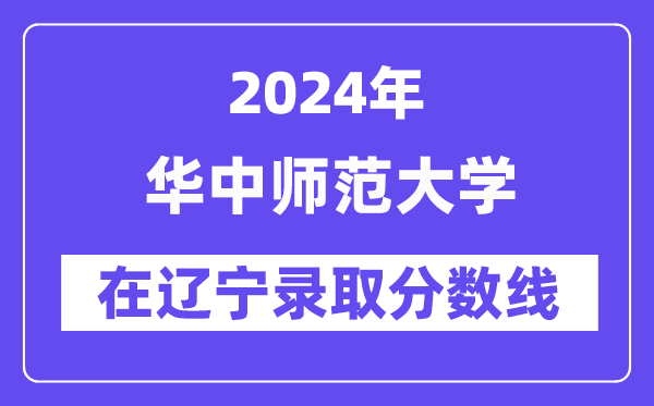 華中師范大學(xué)2024年在遼寧錄取分數(shù)線一覽表（2025年參考）