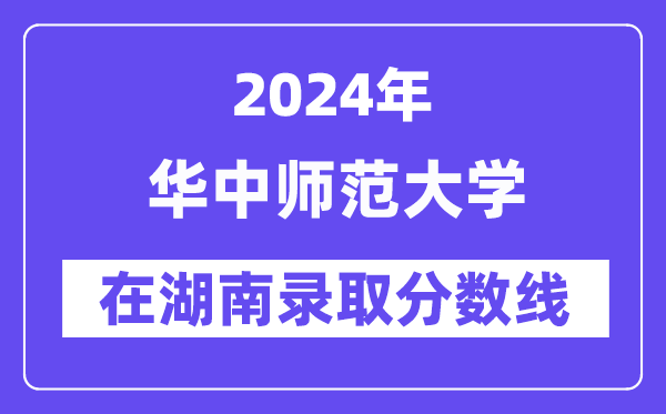 華中師范大學(xué)2024年在湖南錄取分?jǐn)?shù)線一覽表(2025年參考)