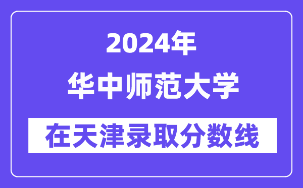華中師范大學(xué)2024年在天津錄取分?jǐn)?shù)線一覽表(2025年參考)