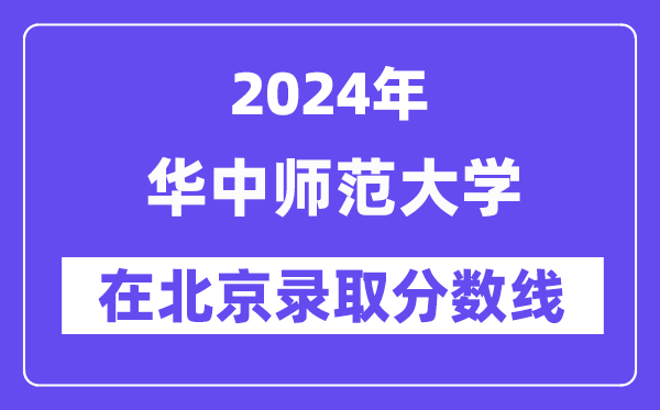 華中師范大學(xué)2024年在北京錄取分?jǐn)?shù)線一覽表(2025年參考)