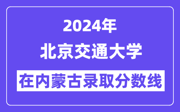 北京交通大學2024年在內(nèi)蒙古錄取分數(shù)線一覽表(2025年參考)