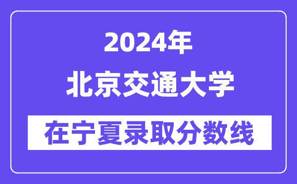 北京交通大學(xué)2024年在寧夏錄取分?jǐn)?shù)線一覽表(2025年參考)