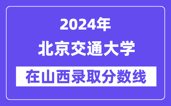 北京交通大學(xué)2024年在山西錄取分?jǐn)?shù)線一覽表(2025年參考)