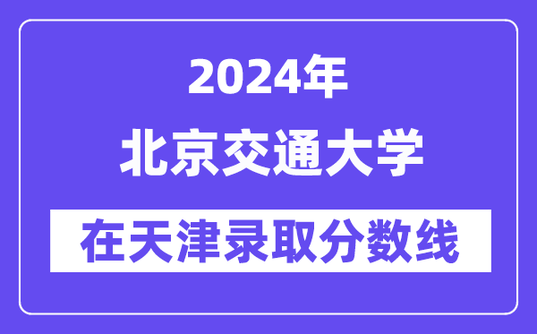 北京交通大學(xué)2024年在天津錄取分?jǐn)?shù)線一覽表（2025年參考）