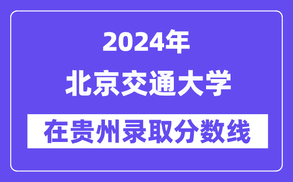 北京交通大學(xué)2024年在貴州錄取分?jǐn)?shù)線一覽表(2025年參考)