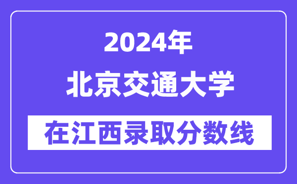 北京交通大學(xué)2024年在江西錄取分?jǐn)?shù)線一覽表(2025年參考)