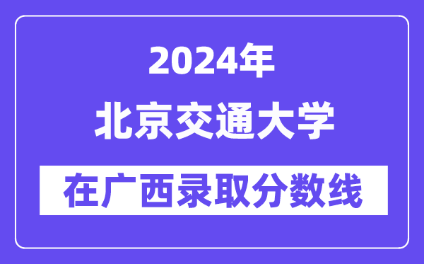 北京交通大學(xué)2024年在廣西錄取分?jǐn)?shù)線一覽表(2025年參考)