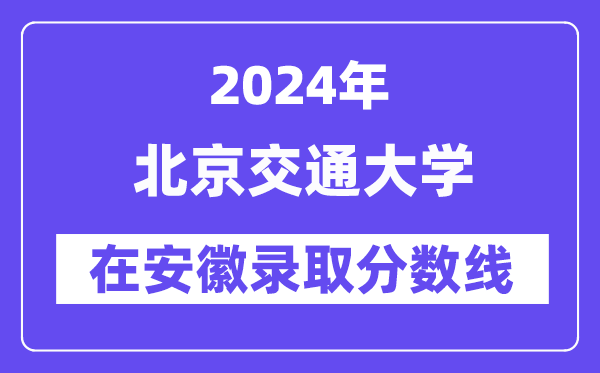 北京交通大學(xué)2024年在安徽錄取分?jǐn)?shù)線一覽表(2025年參考)