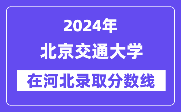 北京交通大學(xué)2024年在河北錄取分?jǐn)?shù)線一覽表(2025年參考)