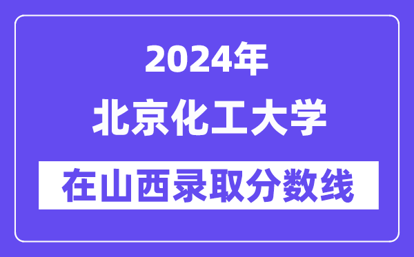 北京化工大學(xué)2024年在山西錄取分?jǐn)?shù)線一覽表（2025年參考）