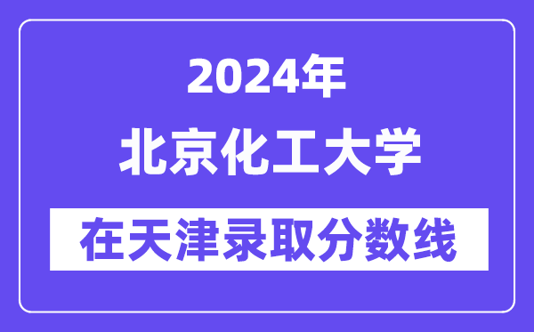 北京化工大學(xué)2024年在天津錄取分?jǐn)?shù)線一覽表(2025年參考)
