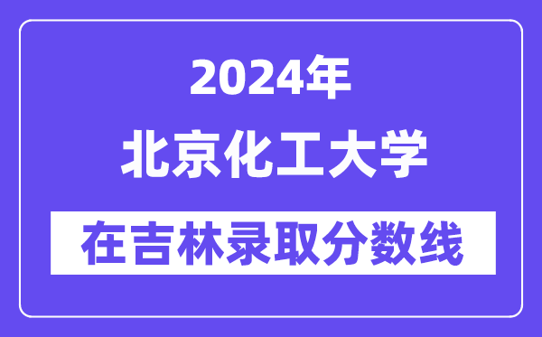 北京化工大學(xué)2024年在吉林錄取分?jǐn)?shù)線一覽表(2025年參考)