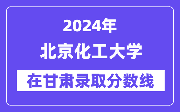 北京化工大學2024年在甘肅錄取分數(shù)線一覽表(2025年參考)