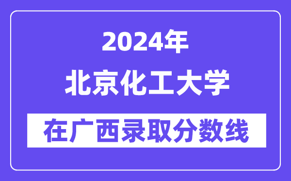 北京化工大學(xué)2024年在廣西錄取分?jǐn)?shù)線一覽表(2025年參考)