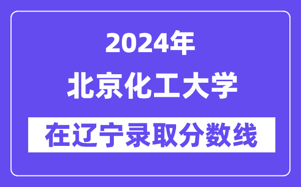 北京化工大學2024年在遼寧錄取分數(shù)線一覽表(2025年參考)