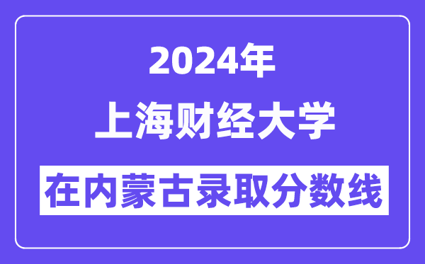 上海財(cái)經(jīng)大學(xué)2024年在內(nèi)蒙古錄取分?jǐn)?shù)線一覽表(2025年參考)